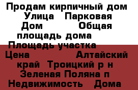 Продам кирпичный дом. › Улица ­ Парковая › Дом ­ 20/1 › Общая площадь дома ­ 63 › Площадь участка ­ 500 › Цена ­ 500 000 - Алтайский край, Троицкий р-н, Зеленая Поляна п. Недвижимость » Дома, коттеджи, дачи продажа   